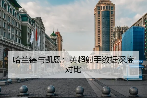 哈兰德与凯恩：英超射手数据深度对比